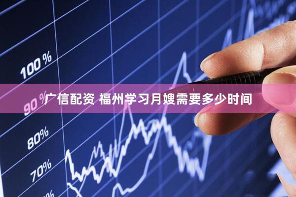 广信配资 福州学习月嫂需要多少时间