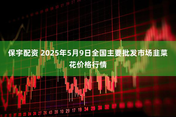 保宇配资 2025年5月9日全国主要批发市场韭菜花价格行情