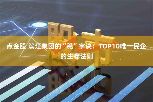点金股 滨江集团的“稳”字诀：TOP10唯一民企的生存法则