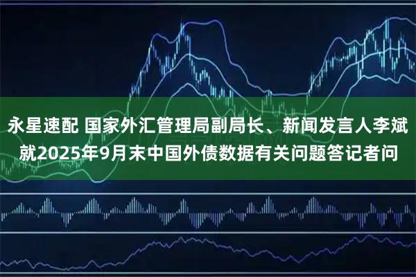 永星速配 国家外汇管理局副局长、新闻发言人李斌就2025年9月末中国外债数据有关问题答记者问