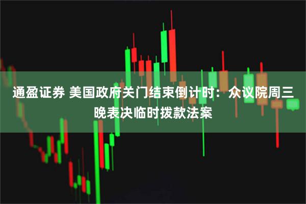 通盈证券 美国政府关门结束倒计时：众议院周三晚表决临时拨款法案