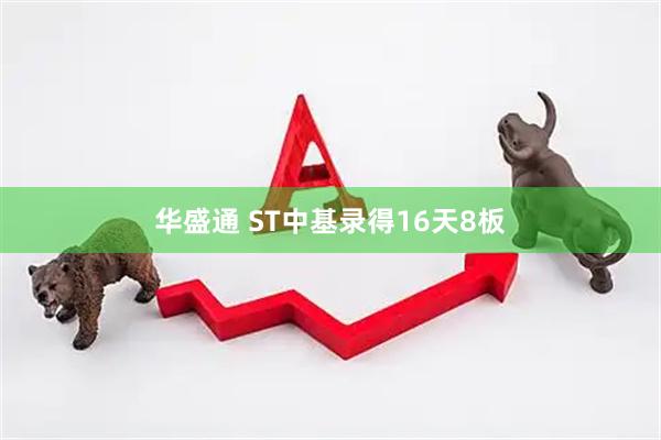 华盛通 ST中基录得16天8板