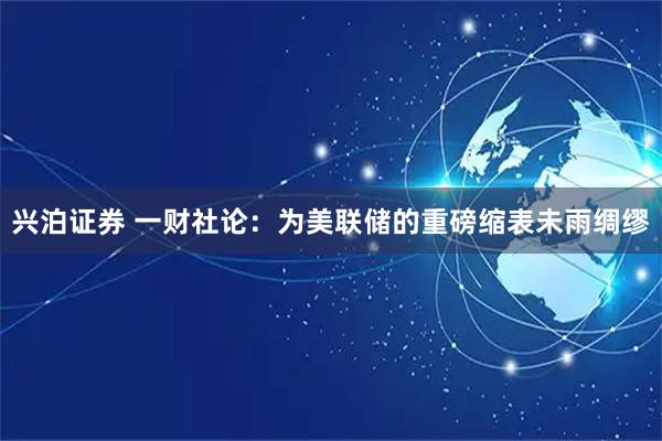 兴泊证券 一财社论：为美联储的重磅缩表未雨绸缪